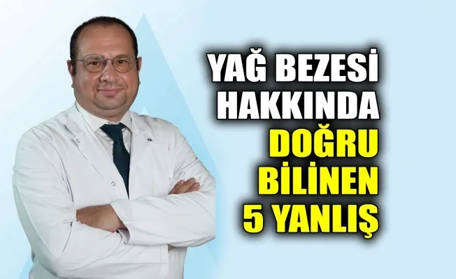 Yağ Bezesi Hakkında Doğru Bilinen 5 Yanlış!