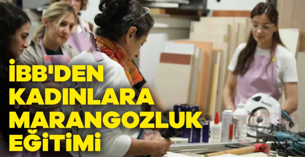 İBB’den Kadınlara Marangozluk Eğitimi