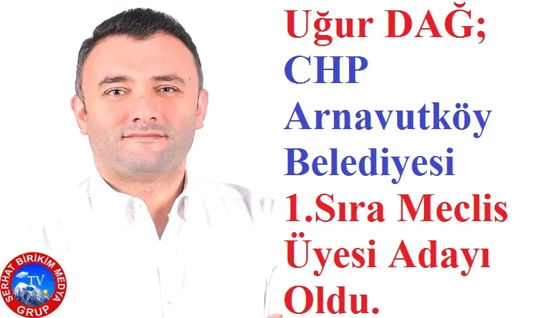 Uğur DAĞ;  CHP Arnavutköy Belediyesi 1.Sıra Meclis Üyesi Adayı