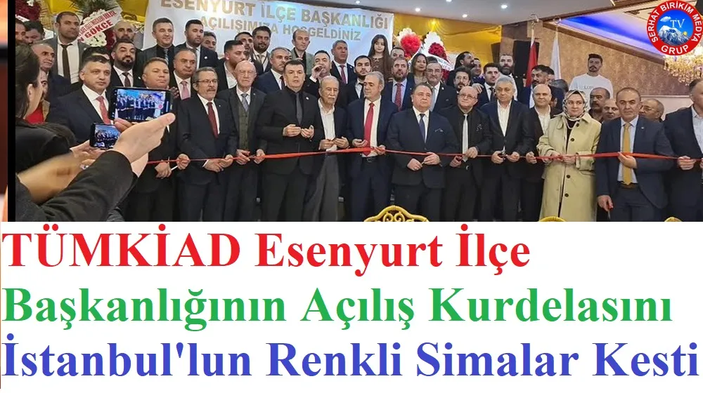 TÜMKİAD Esenyurt İlçe Başkanlığının Açılışı Şölene Dönüştü