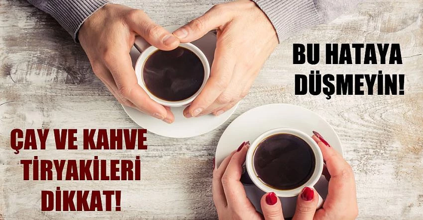 Bu Hataya Düşmeyin; Çay ve  Kahve Tiryakileri Dikkat 