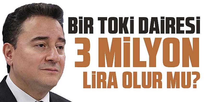 ALİ BABACAN: ‘Bir TOKİ dairesi 3 milyon lira olur mu?’