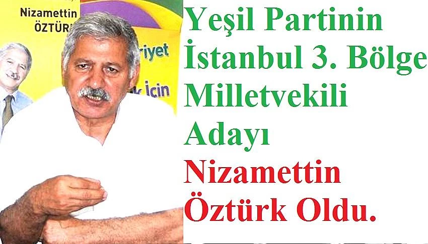 Nizamettin Öztürk, Yeşil Parti İstanbul 3. Bölge Milletvekili Adayı Oldu  