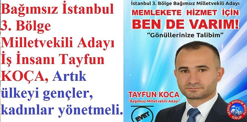  Bağımsız İstanbul Milletvekili Adayı İş insanı Tayfun KOCA, Artık Ülkeyi Gençler ve  Kadınlar Yönetmeli